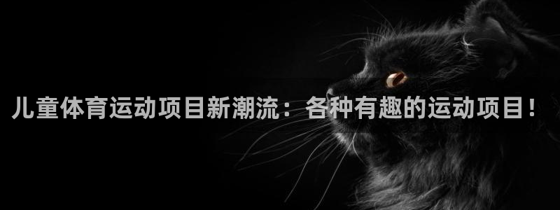 vsport体育：儿童体育运动项目新潮流：各种有趣的运动项目！