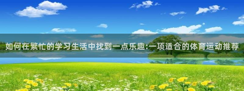 vsport体育：如何在繁忙的学习生活中找到一点乐趣:一项适合的体育运动推荐