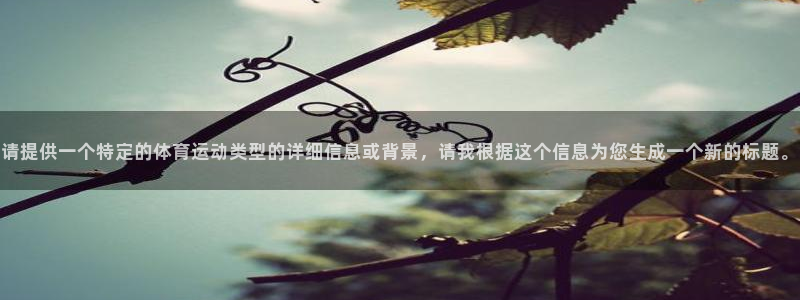 vsport体育：请提供一个特定的体育运动类型的详细信息或背景，请我根据这个信息为您生成一个新的标题。